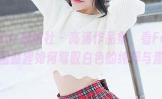 MiStar魅妍社 – 高清作品集，看FoxYini孟狐狸如何驾驭白色的纯粹与魔力