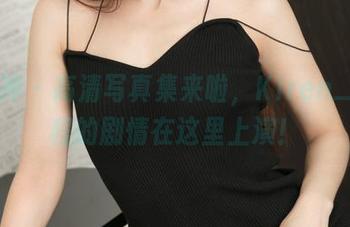 推女神 – 高清写真集来啦，Kiren_程程程的剧情在这里上演！