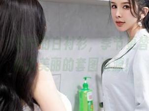 星颜社 – 清妙的白衬衫，季节更替也挡不住这美丽的套图资源！